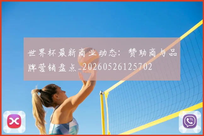 世界杯最新商业动态：赞助商与品牌营销盘点_20260526125702