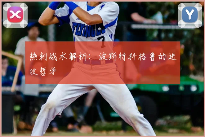 热刺战术解析：波斯特科格鲁的进攻哲学
