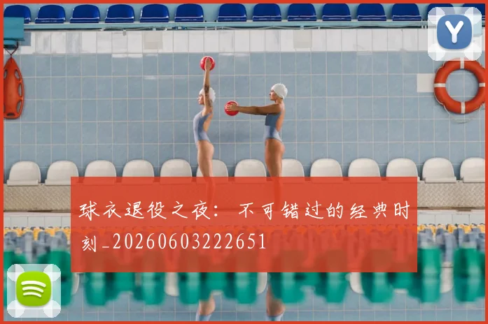 球衣退役之夜：不可错过的经典时刻_20260603222651