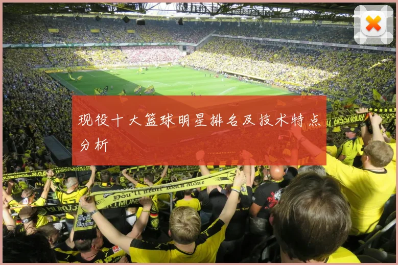 现役十大篮球明星排名及技术特点分析