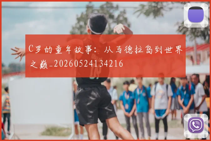 C罗的童年故事:从马德拉岛到世界之巅_20260524134216