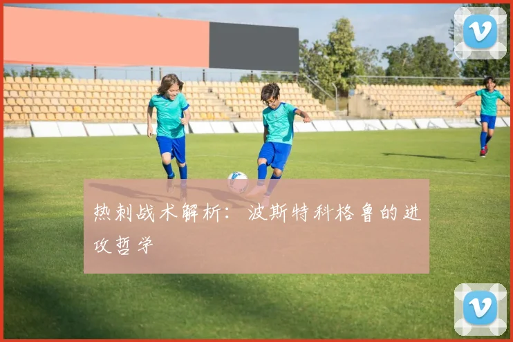 热刺战术解析：波斯特科格鲁的进攻哲学
