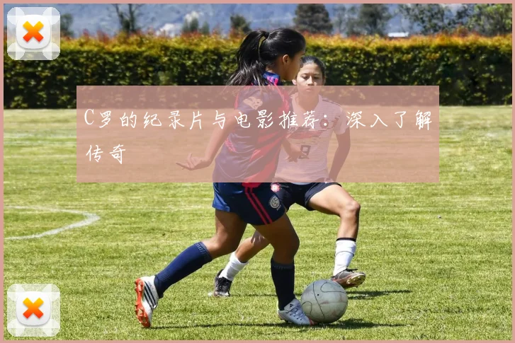 C罗的纪录片与电影推荐:深入了解传奇