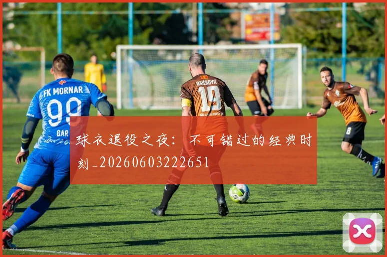球衣退役之夜：不可错过的经典时刻_20260603222651